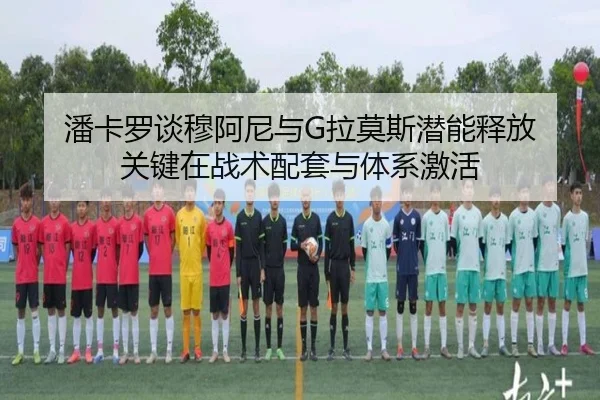 潘卡罗谈穆阿尼与G拉莫斯潜能释放 关键在战术配套与体系激活